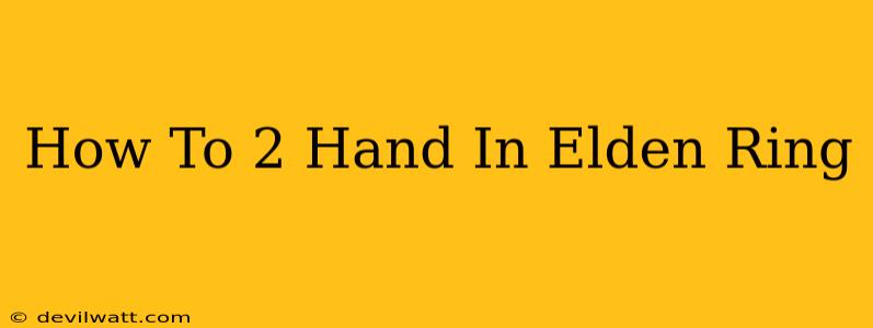 How To 2 Hand In Elden Ring