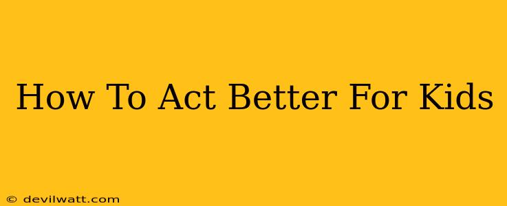 How To Act Better For Kids