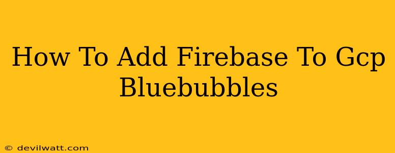 How To Add Firebase To Gcp Bluebubbles