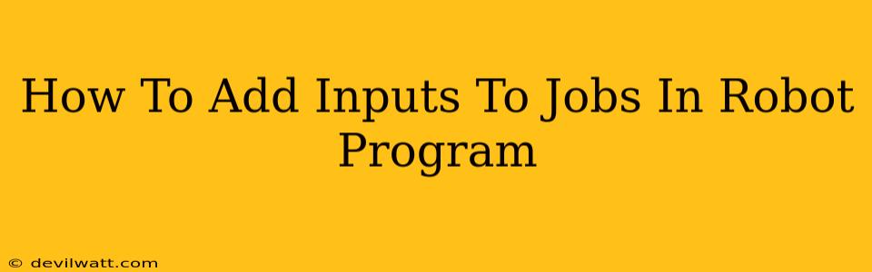 How To Add Inputs To Jobs In Robot Program