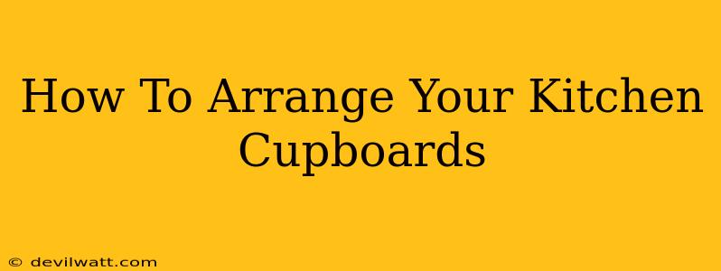 How To Arrange Your Kitchen Cupboards