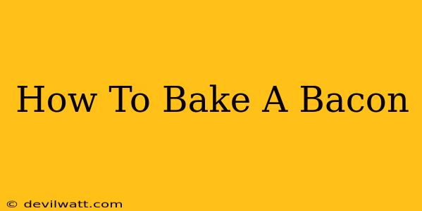 How To Bake A Bacon