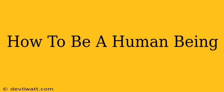 How To Be A Human Being