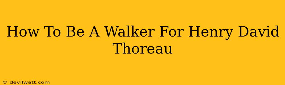 How To Be A Walker For Henry David Thoreau