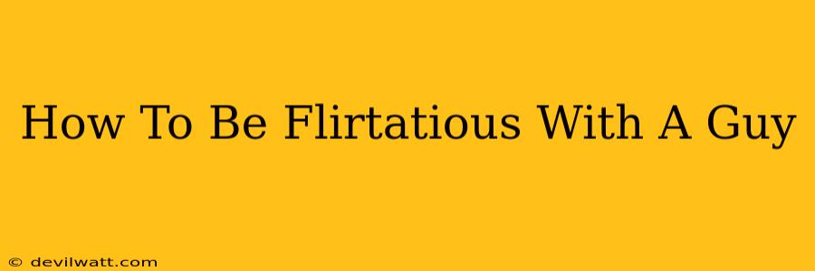 How To Be Flirtatious With A Guy