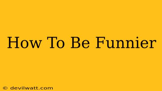 How To Be Funnier