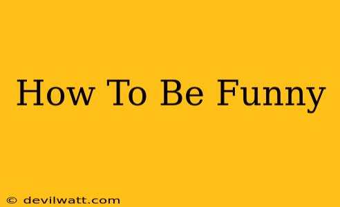 How To Be Funny