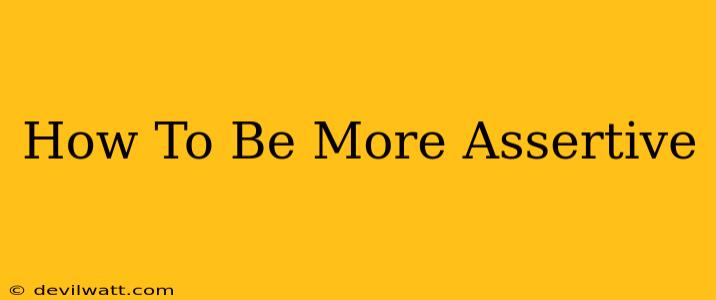 How To Be More Assertive