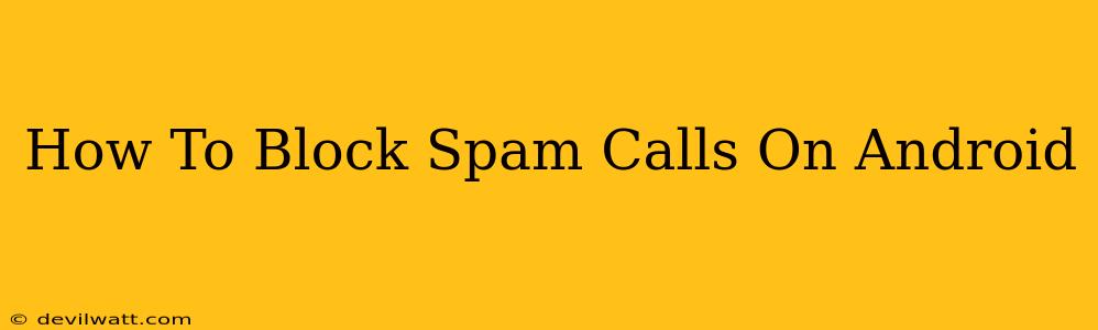 How To Block Spam Calls On Android