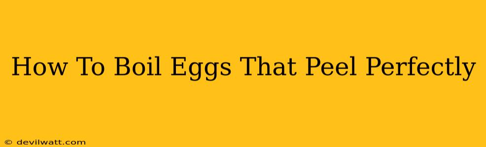 How To Boil Eggs That Peel Perfectly