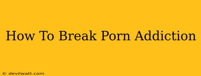 How To Break Porn Addiction