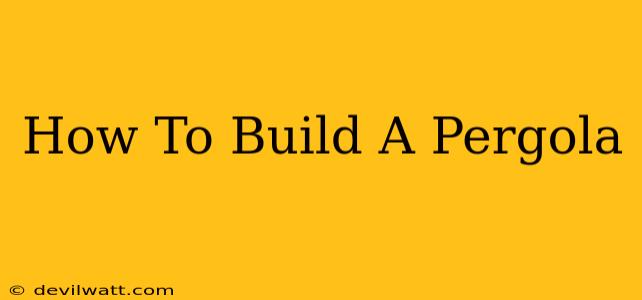 How To Build A Pergola