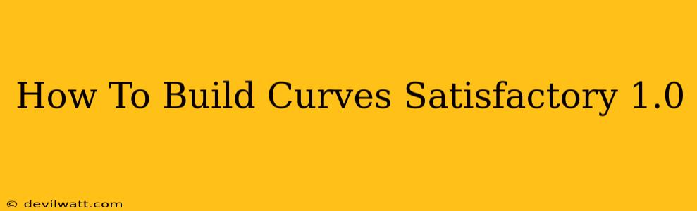 How To Build Curves Satisfactory 1.0