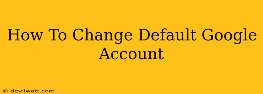 How To Change Default Google Account