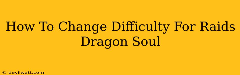 How To Change Difficulty For Raids Dragon Soul