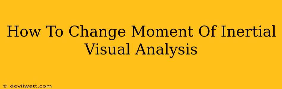 How To Change Moment Of Inertial Visual Analysis