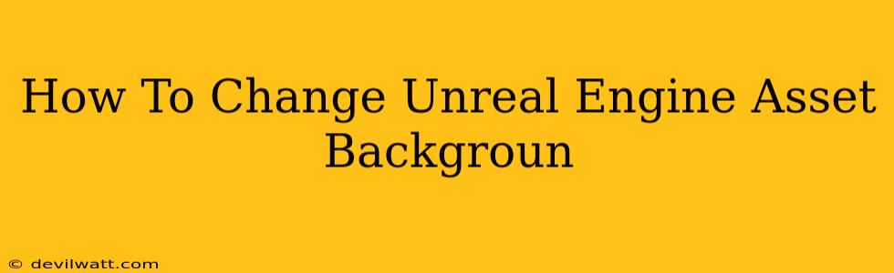 How To Change Unreal Engine Asset Backgroun