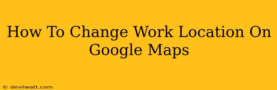 How To Change Work Location On Google Maps