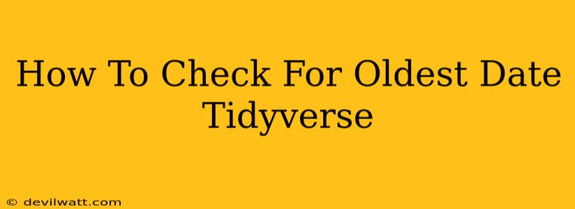 How To Check For Oldest Date Tidyverse