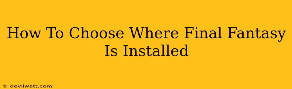 How To Choose Where Final Fantasy Is Installed