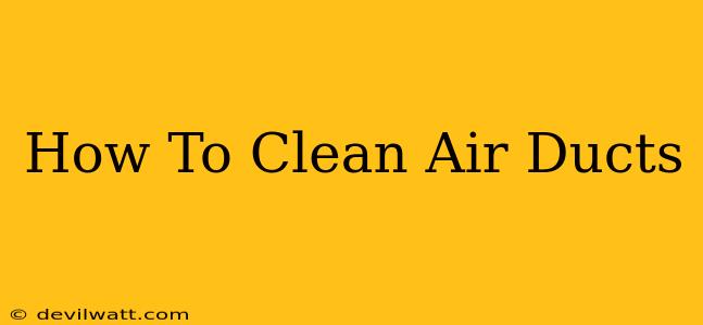 How To Clean Air Ducts