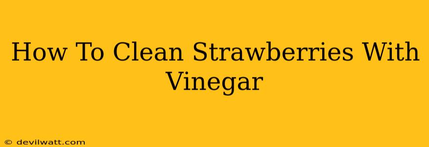 How To Clean Strawberries With Vinegar