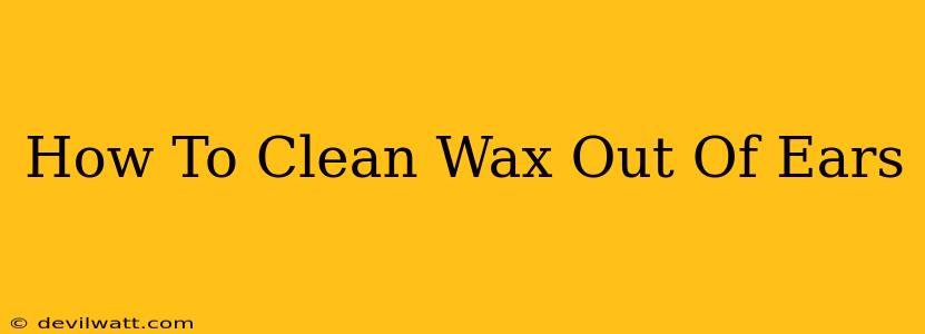 How To Clean Wax Out Of Ears