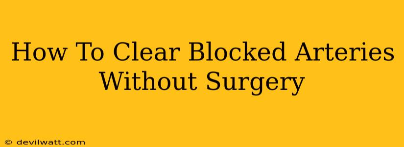 How To Clear Blocked Arteries Without Surgery