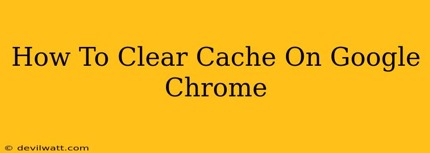 How To Clear Cache On Google Chrome