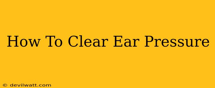 How To Clear Ear Pressure