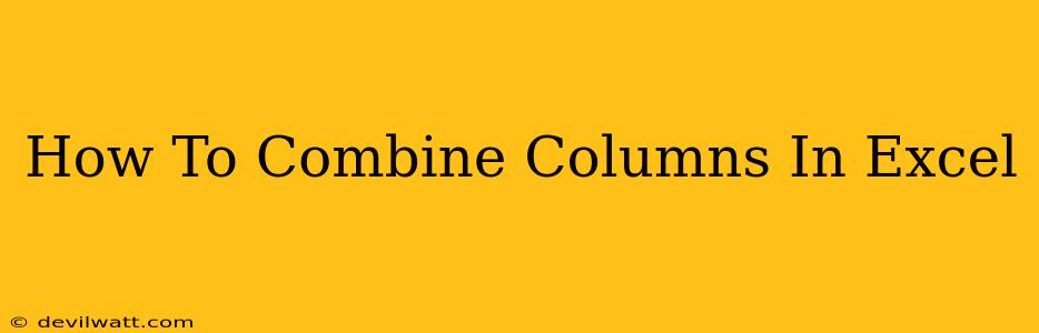 How To Combine Columns In Excel