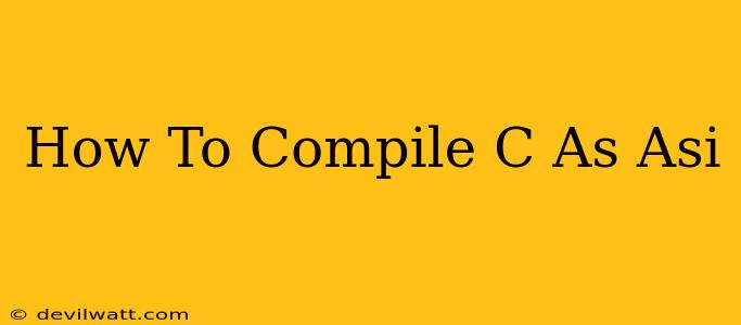 How To Compile C As Asi