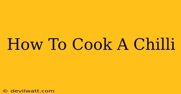 How To Cook A Chilli