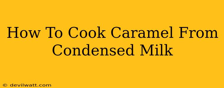 How To Cook Caramel From Condensed Milk