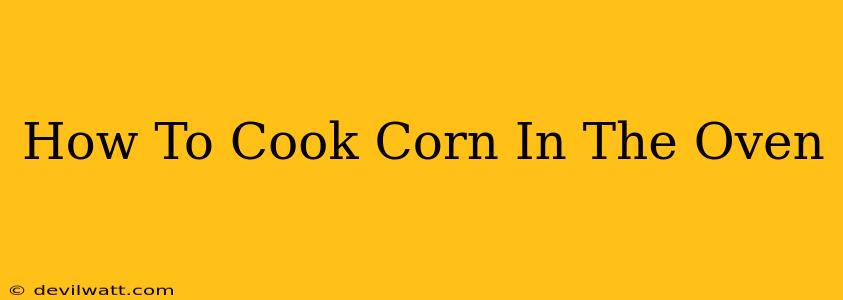 How To Cook Corn In The Oven