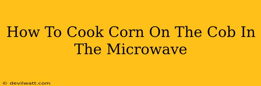 How To Cook Corn On The Cob In The Microwave