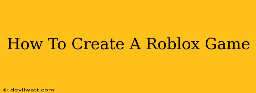 How To Create A Roblox Game