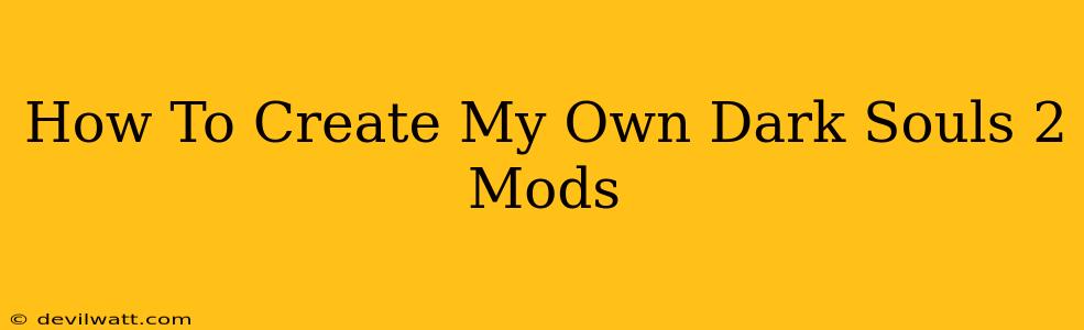 How To Create My Own Dark Souls 2 Mods