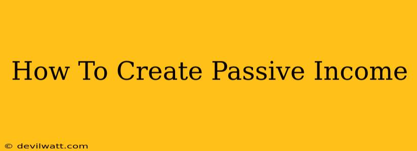 How To Create Passive Income