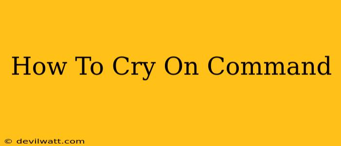 How To Cry On Command