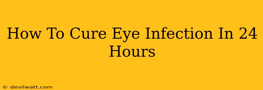 How To Cure Eye Infection In 24 Hours