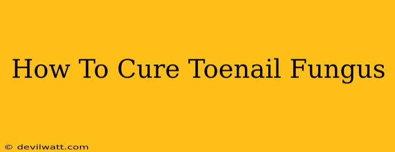 How To Cure Toenail Fungus