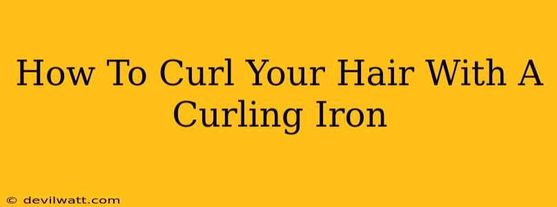 How To Curl Your Hair With A Curling Iron