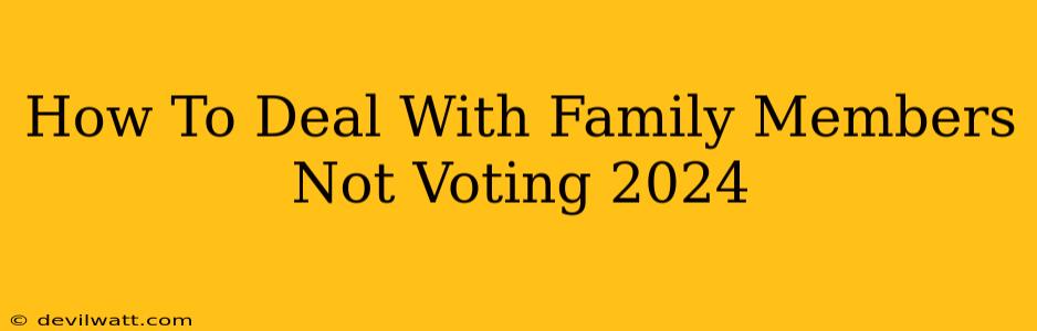 How To Deal With Family Members Not Voting 2024