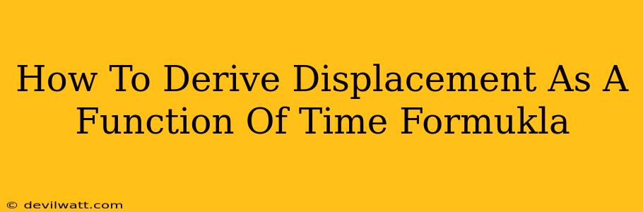 How To Derive Displacement As A Function Of Time Formukla