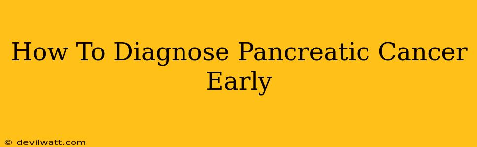 How To Diagnose Pancreatic Cancer Early