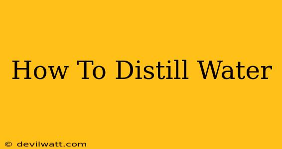 How To Distill Water