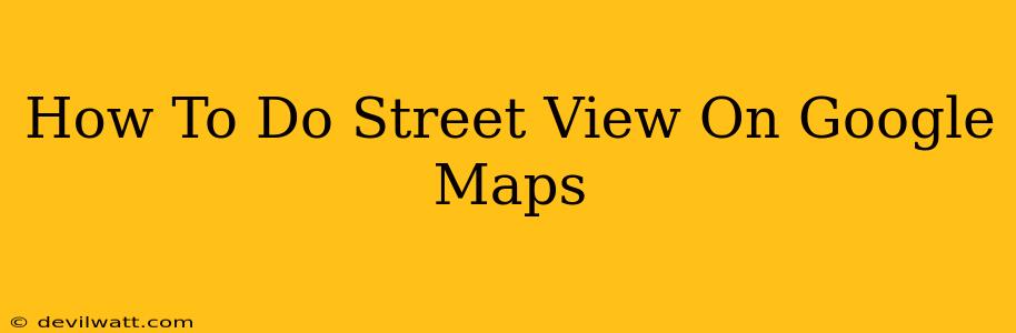 How To Do Street View On Google Maps