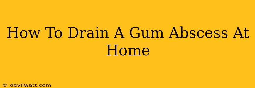 How To Drain A Gum Abscess At Home