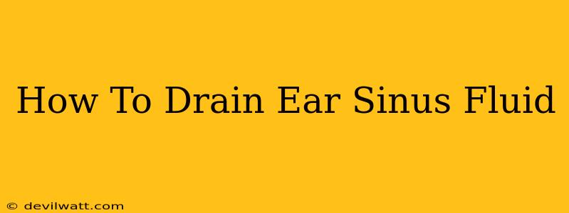 How To Drain Ear Sinus Fluid